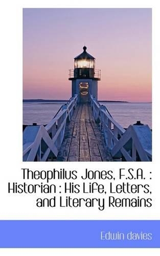 Theophilus Jones, F.S.A.: Historian: His Life, Letters, and Literary Remains(English)