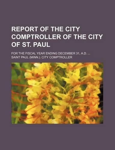 Report of the City Comptroller of the City of St. Paul; For the Fiscal Year Ending December 31, A.D.