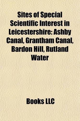 Sites of Special Scientific Interest in Leicestershire: Ashby Canal, Grantham Canal, Bardon Hill, Rutland Water(English)