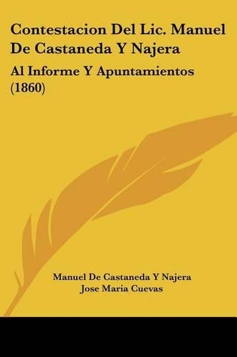 Contestacion Del Lic. Manuel De Castaneda Y Najera: Al Informe Y Apuntamientos (1860)(Spanish)