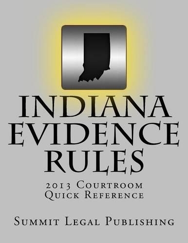 Indiana Evidence Rules 2013: Courtroom Quick Reference