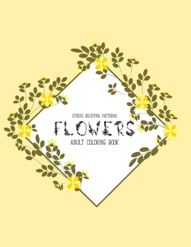 Flowers Coloring Book: An Adult Coloring Book with Flower Collection, Stress Relieving Flower Designs for Relaxation