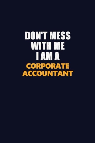 Don't Mess With Me I Am A Corporate Accountant