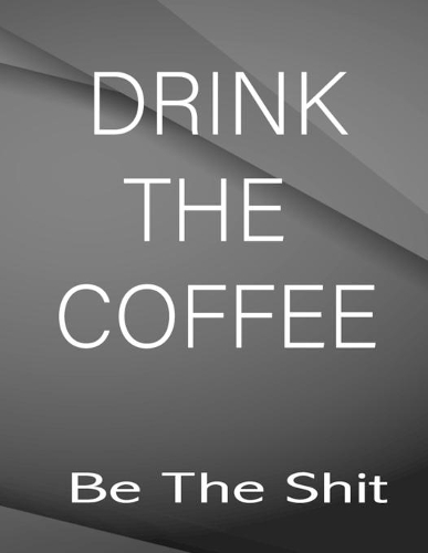 Drink the coffe. Be the Shit.