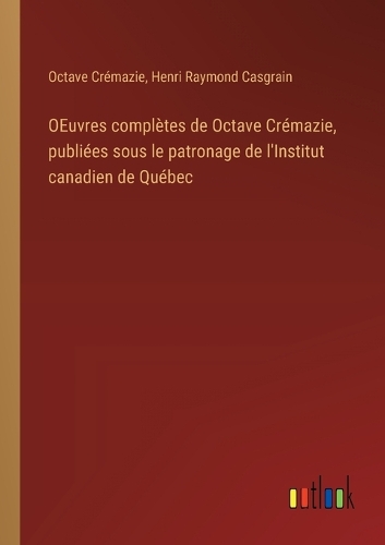 OEuvres complètes de Octave Crémazie, publiées sous le patronage de l'Institut canadien de Québec