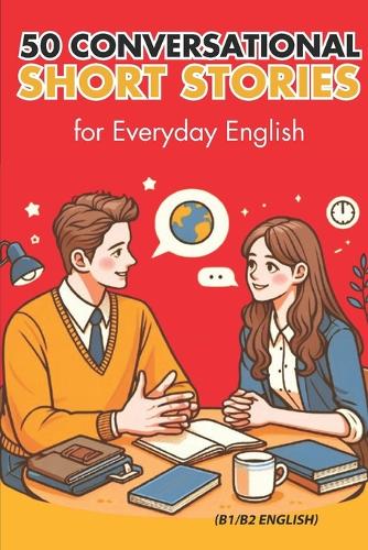 50 Conversational Short Stories for Everyday English (B1/B2 English): Master Everyday English: 50 Engaging Conversational Short Stories for B1/B2 Learners to Build Confidence and Fluency