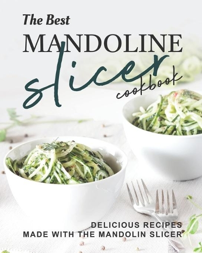 The Best Mandoline Slicer Cookbook