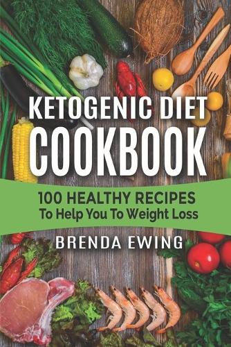 Ketogenic Diet Cookbook: 100 Healthy Recipes To Help You To Weight Loss
