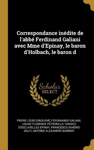 Correspondance inédite de l'abbé Ferdinand Galiani avec Mme d'Epinay, le baron d'Holbach, le baron d