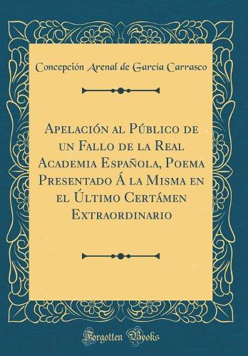 Apelación al Público de un Fallo de la Real Academia Española, Poema Presentado Á la Misma en el Último Certámen Extraordinario (Classic Reprint)