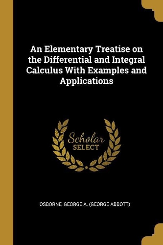 An Elementary Treatise on the Differential and Integral Calculus With Examples and Applications