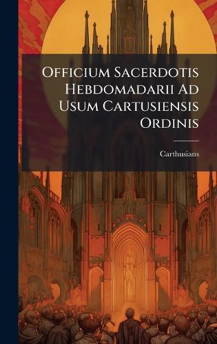 Officium Sacerdotis Hebdomadarii Ad Usum Cartusiensis Ordinis