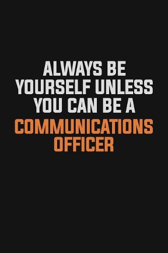 Always Be Yourself Unless You Can Be A Communications Officer