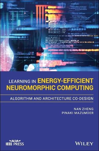 Learning in Energy-Efficient Neuromorphic Computing: Algorithm and Architecture Co-Design: (IEEE Press)