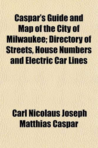 Caspar's Guide and Map of the City of Milwaukee; Directory of Streets, House Numbers and Electric Car Lines: (English)