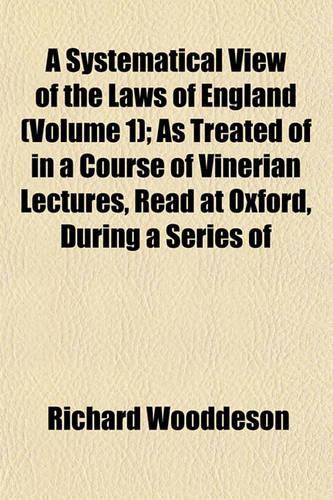 A Systematical View of the Laws of England (Volume 1); As Treated of in a Course of Vinerian Lectures, Read at Oxford, During a Series of