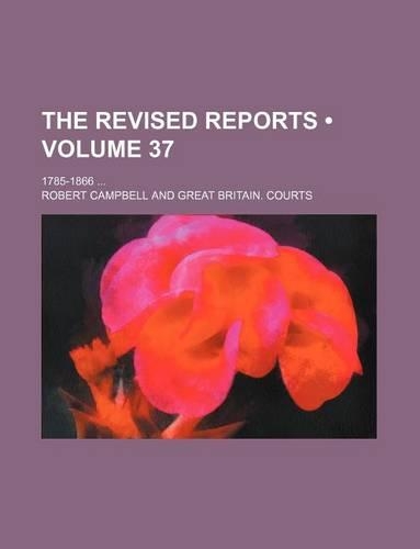 The Revised Reports (Volume 37); 1785-1866: (English)