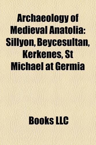 Archaeology of Medieval Anatolia: Sillyon, Beycesultan, Kerkenes, St Michael at Germia(English)