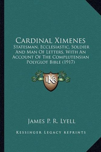 Cardinal Ximenes: Statesman, Ecclesiastic, Soldier And Man Of Letters, With An Account Of The Complutensian Polyglot Bible (1917)(English)