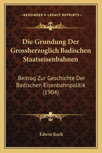 Die Grundung Der Grossherzoglich Badischen Staatseisenbahnen