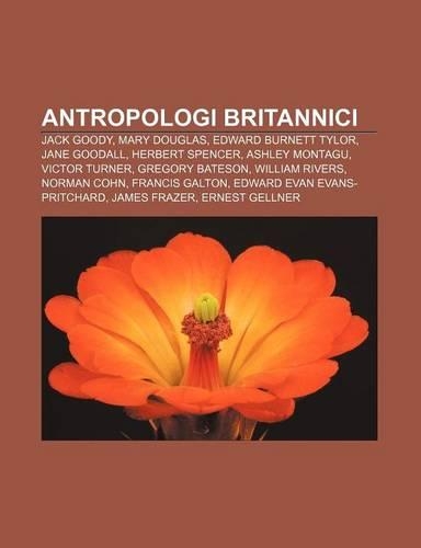 Antropologi Britannici: Jack Goody, Mary Douglas, Edward Burnett Tylor, Jane Goodall, Herbert Spencer, Ashley Montagu, Victor Turner(Italian)