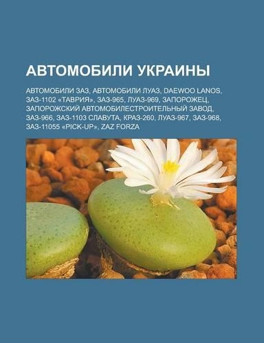 Avtomobili Ukrainy: Avtomobili Zaz, Avtomobili Luaz, Daewoo Lanos, Zaz-1102 -Tavriya-, Zaz-965, Luaz-969, Zaporozhets(Russian)