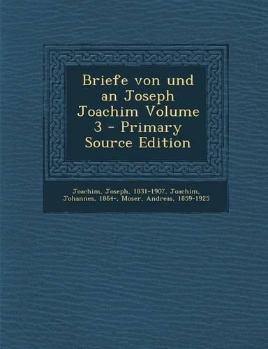 Briefe Von Und an Joseph Joachim Volume 3 - Primary Source Edition