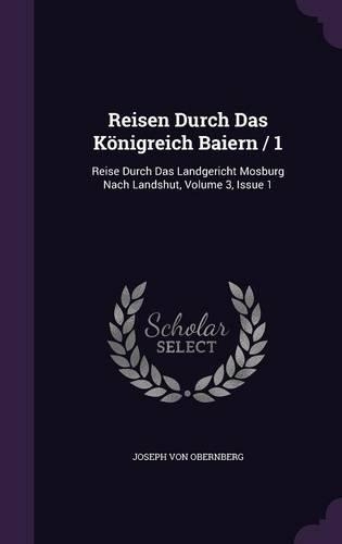 Reisen Durch Das Konigreich Baiern / 1: Reise Durch Das Landgericht Mosburg Nach Landshut, Volume 3, Issue 1