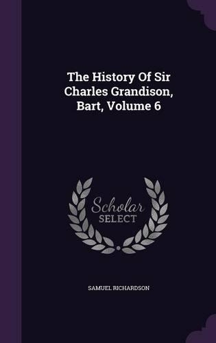 The History Of Sir Charles Grandison, Bart, Volume 6