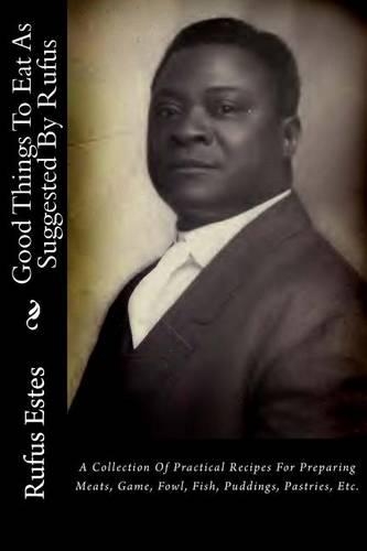Good Things to Eat as Suggested by Rufus: A Collection of Practical Recipes for Preparing Meats, Game, Fowl, Fish, Puddings, Pastries, Etc.