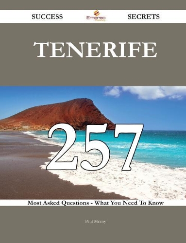 Tenerife 257 Success Secrets - 257 Most Asked Questions on Tenerife - What You Need to Know: 257 Most Asked Questions - What You Need to Know(Success Secrets)