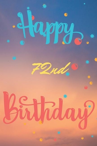 Happy 72nd Birthday: 72nd Birthday Gift / Journal / Notebook / Diary / Unique Greeting & Birthday Card Alternative