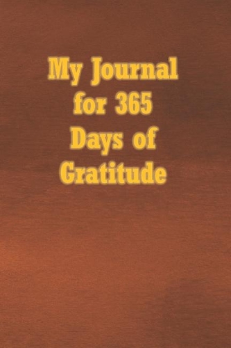 My Journal for 365 Days of Gratitude: Undated Notebook to start any day to Express Your Gratefulness and Thankfulness everyday for Men, Women and Teens.