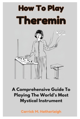 How To Play Theremin: A Comprehensive Guide To Playing The World's Most Mystical Instrument
