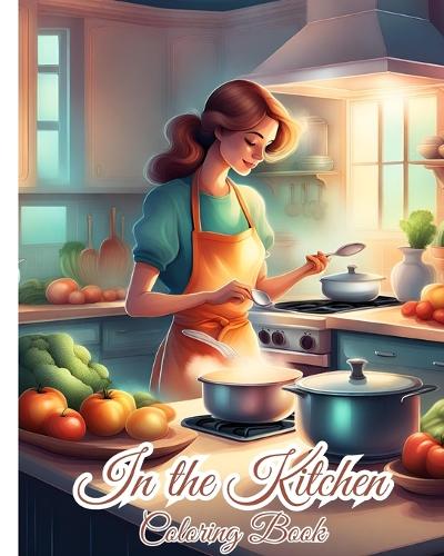 In the Kitchen Coloring Book: Kitchen Themed Coloring Book Featuring Adorable Kitchen Appliances And Utensils