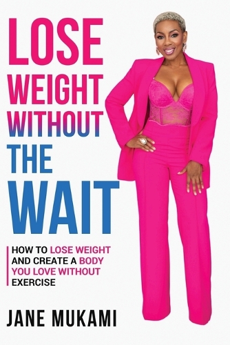 Lose Weight Without The Wait: How To Lose Weight and Create A Body You Love Without Exercise