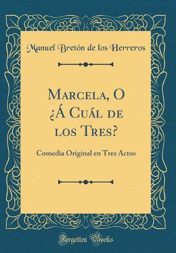 Marcela, O ¿Á Cuál de los Tres?: Comedia Original en Tres Actos (Classic Reprint)