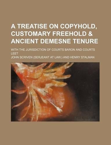 A Treatise on Copyhold, Customary Freehold & Ancient Demesne Tenure; With the Jurisdiction of Courts Baron and Courts Leet: (English)