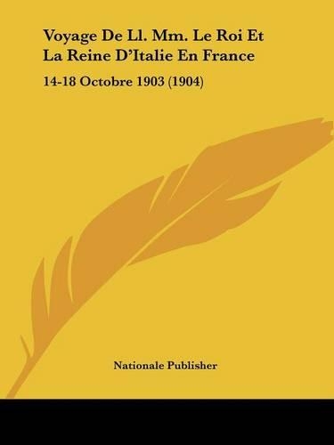 Voyage De Ll. Mm. Le Roi Et La Reine D'Italie En France: 14-18 Octobre 1903 (1904)(French)