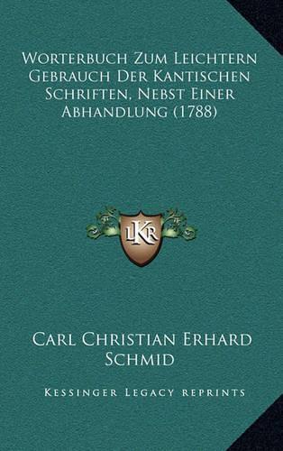 Worterbuch Zum Leichtern Gebrauch Der Kantischen Schriften, Nebst Einer Abhandlung (1788)