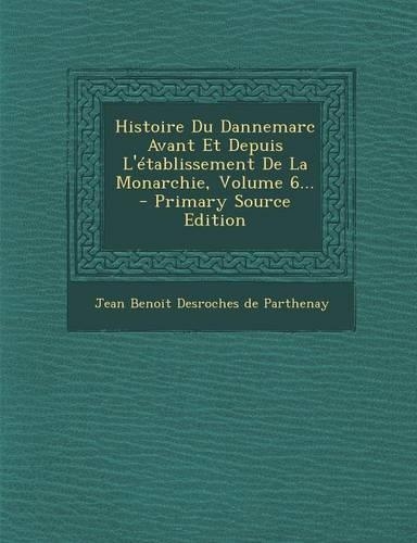 Histoire Du Dannemarc Avant Et Depuis L'Etablissement de La Monarchie, Volume 6...