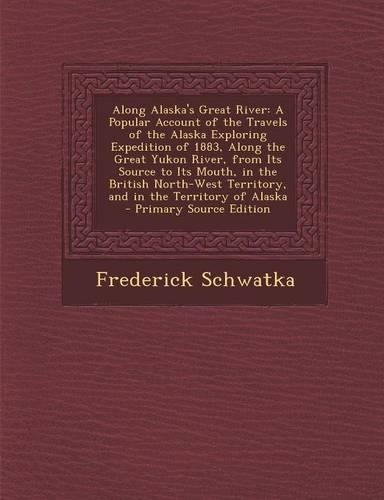 Along Alaska's Great River: A Popular Account of the Travels of the Alaska Exploring Expedition of 1883, Along the Great Yukon River, from Its Source to Its Mouth, in the Briti(English)