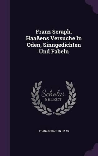 Franz Seraph. Haaßens Versuche In Oden, Sinngedichten Und Fabeln: (English)