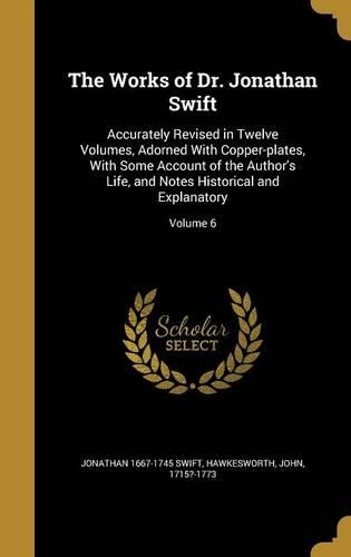 The Works of Dr. Jonathan Swift: Accurately Revised in Twelve Volumes, Adorned With Copper-plates, With Some Account of the Author's Life, and Notes Historical and Explanatory; Volu