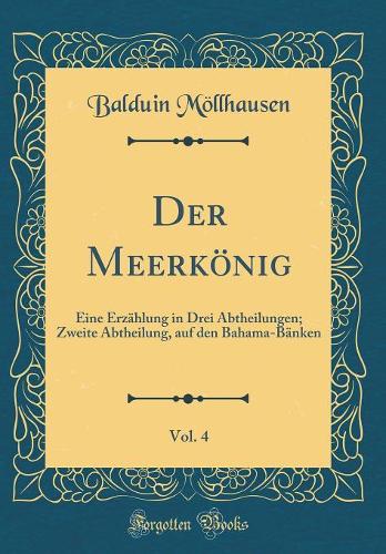 Der Meerkönig, Vol. 4: Eine Erzählung in Drei Abtheilungen; Zweite Abtheilung, Auf Den Bahama-Bänken (Classic Reprint)