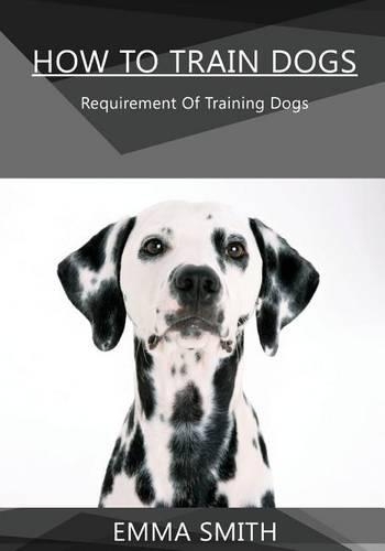 How to Train Dogs: Requirement of Training Dogs(English)