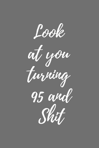 look at you turning 95 and shit