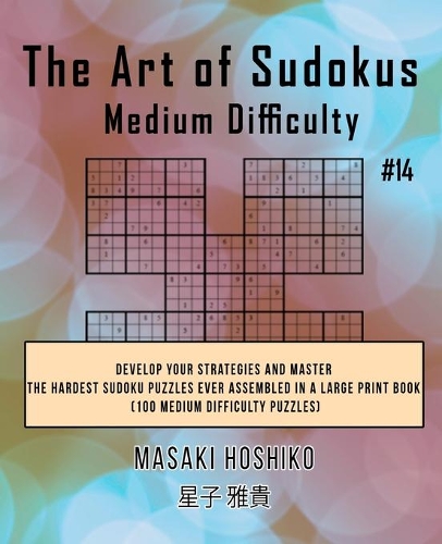 The Art of Sudokus Medium Difficulty #14: Develop Your Strategies And Master The Hardest Sudoku Puzzles Ever Assembled In A Large Print Book (100 Medium Difficulty Puzzles)