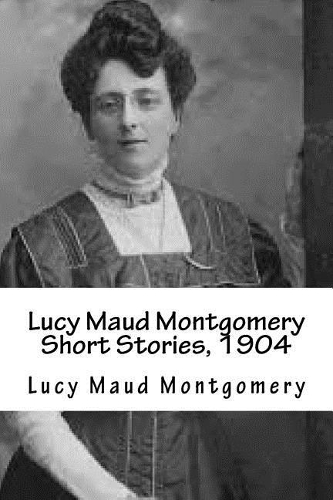 Lucy Maud Montgomery Short Stories, 1904