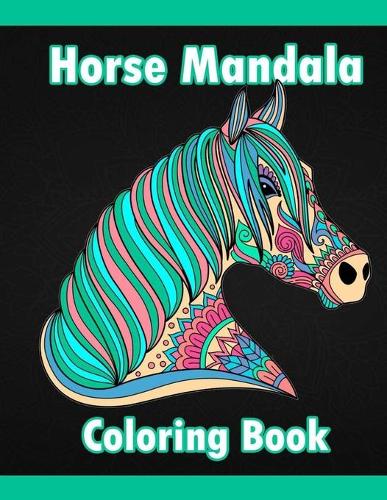 Horse Mandala Coloring Book: Adult Coloring Book Creative Horses Fanciful Unicorns And Stress Relieving Patterns- Unique Equine Art And Designs For Relaxation
